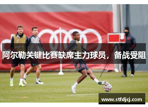 阿尔勒关键比赛缺席主力球员，备战受阻