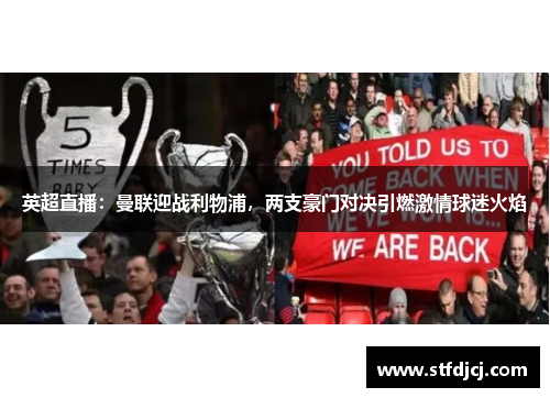 英超直播：曼联迎战利物浦，两支豪门对决引燃激情球迷火焰