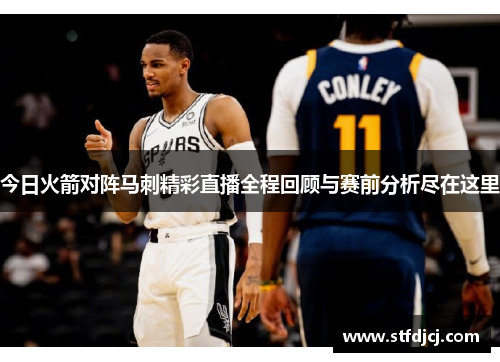 今日火箭对阵马刺精彩直播全程回顾与赛前分析尽在这里
