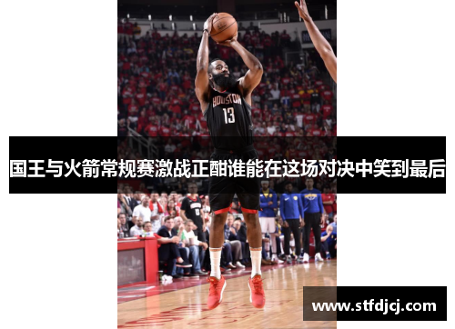 国王与火箭常规赛激战正酣谁能在这场对决中笑到最后