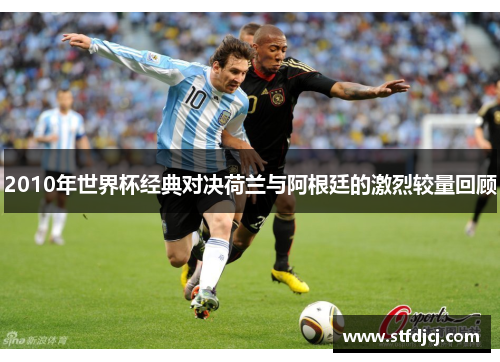 2010年世界杯经典对决荷兰与阿根廷的激烈较量回顾
