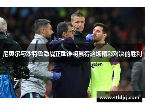 尼奥尔与沙特鲁激战正酣谁将赢得这场精彩对决的胜利