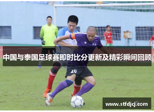 中国与泰国足球赛即时比分更新及精彩瞬间回顾