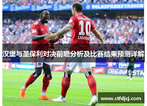 汉堡与圣保利对决前瞻分析及比赛结果预测详解