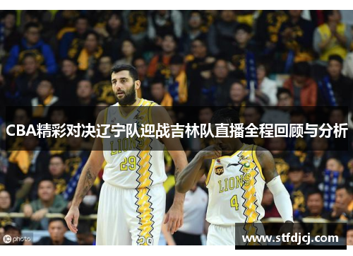 CBA精彩对决辽宁队迎战吉林队直播全程回顾与分析