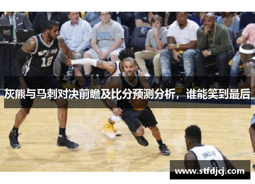 灰熊与马刺对决前瞻及比分预测分析，谁能笑到最后